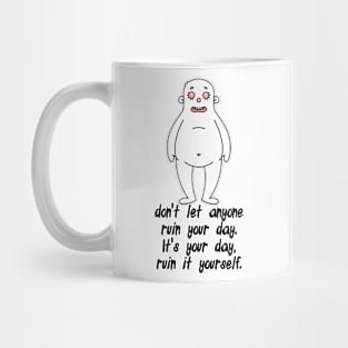 don't let anyone ruin your day. It's your day, ruin it yourself. Mug